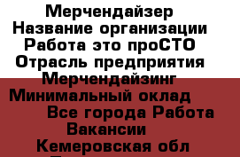 Мерчендайзер › Название организации ­ Работа-это проСТО › Отрасль предприятия ­ Мерчендайзинг › Минимальный оклад ­ 41 000 - Все города Работа » Вакансии   . Кемеровская обл.,Прокопьевск г.